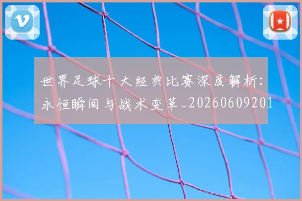 世界足球十大经典比赛深度解析：永恒瞬间与战术变革_20260609201405