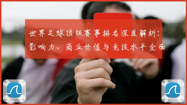 世界足球顶级赛事排名深度解析：影响力、商业价值与竞技水平全面对比
