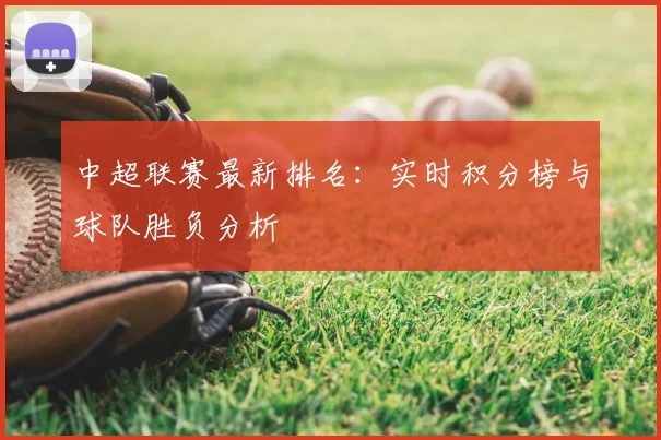 中超联赛最新排名：实时积分榜与球队胜负分析