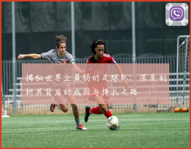 揭秘世界上最弱的足球队:深度剖析其背后的成因与挣扎之路