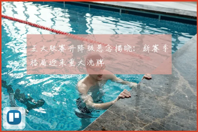 五大联赛升降级悬念揭晓:新赛季格局迎来重大洗牌
