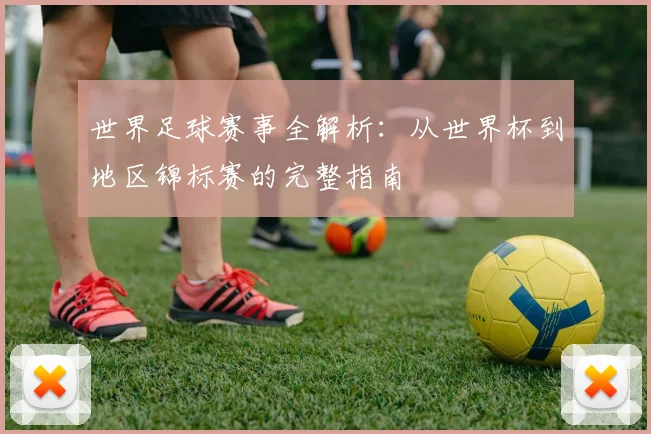 世界足球赛事全解析:从世界杯到地区锦标赛的完整指南