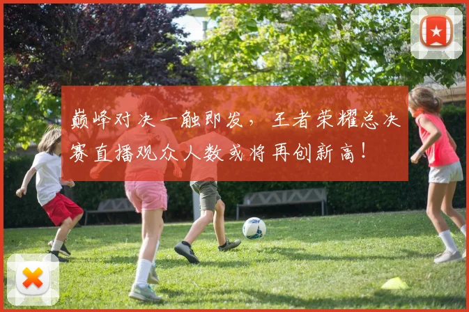 巅峰对决一触即发,王者荣耀总决赛直播观众人数或将再创新高!