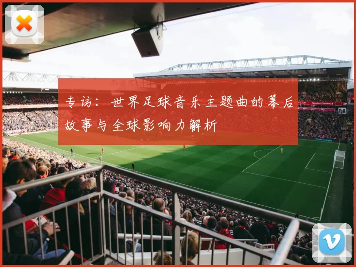 专访：世界足球音乐主题曲的幕后故事与全球影响力解析