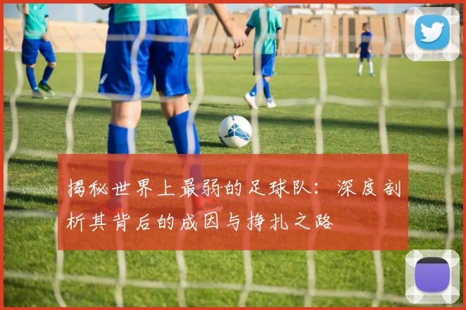 揭秘世界上最弱的足球队:深度剖析其背后的成因与挣扎之路