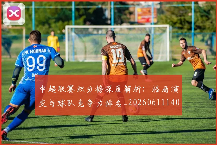 中超联赛积分榜深度解析：格局演变与球队竞争力排名_20260611140846