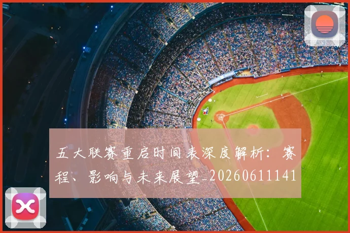 五大联赛重启时间表深度解析:赛程、影响与未来展望_20260611141830