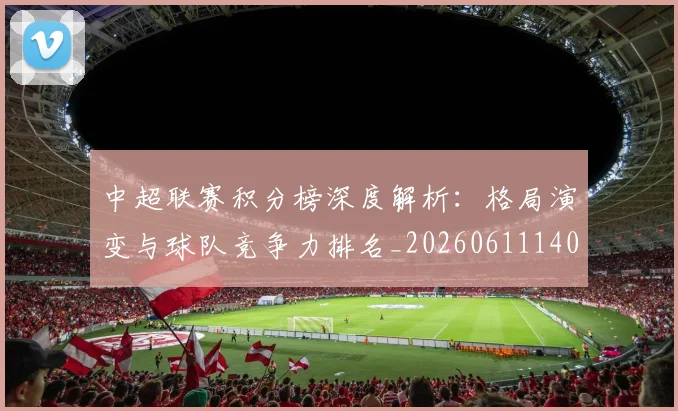 中超联赛积分榜深度解析：格局演变与球队竞争力排名_20260611140846