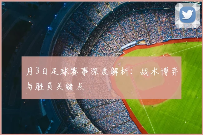 月3日足球赛事深度解析：战术博弈与胜负关键点