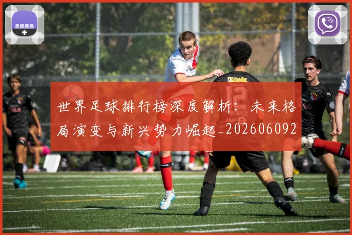 世界足球排行榜深度解析:未来格局演变与新兴势力崛起_20260609201436