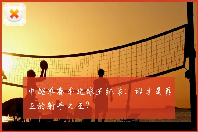 中超单赛季进球王纪录:谁才是真正的射手之王?
