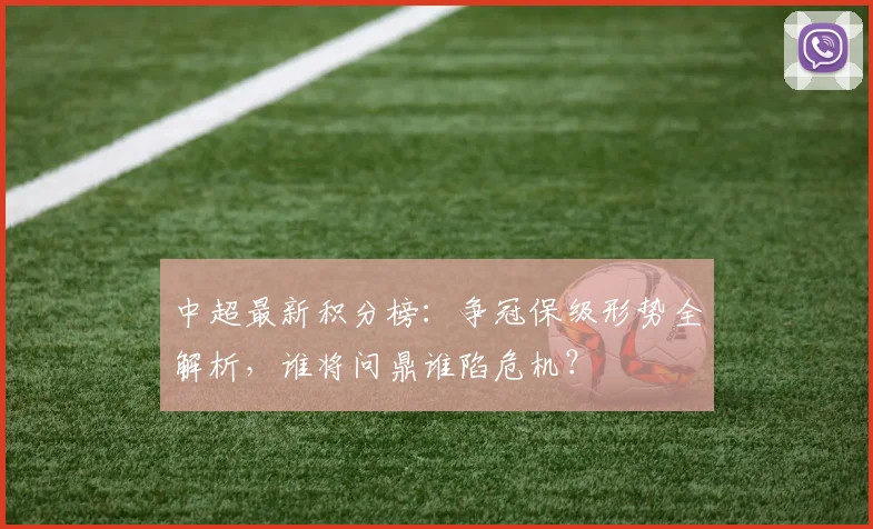 中超最新积分榜:争冠保级形势全解析,谁将问鼎谁陷危机?