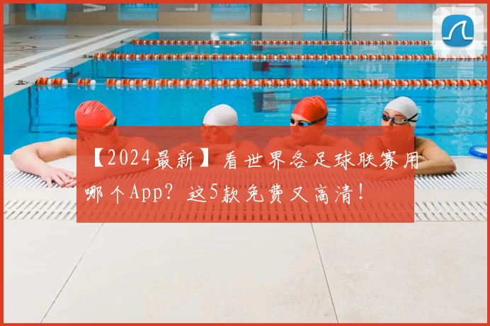 【2024最新】看世界各足球联赛用哪个App?这5款免费又高清!