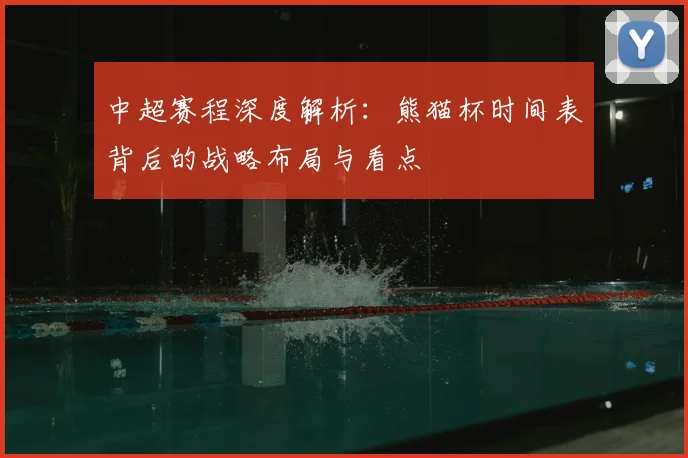 中超赛程深度解析：熊猫杯时间表背后的战略布局与看点